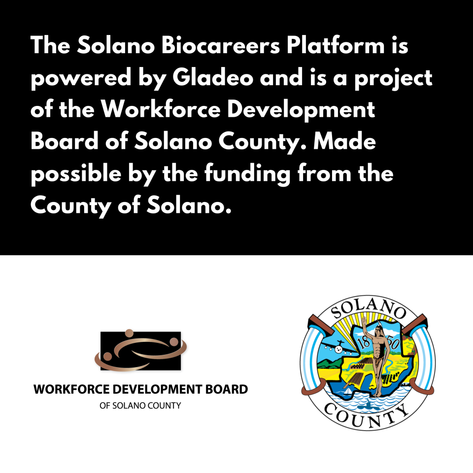 The Solano Biocareers Platform is powered by Gladeo and is a project of the Workforce Development Board of Solano County. Made possible by the funding from the County of Solano.